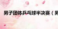 男子團體乒乓球半決賽(男子團體乒乓球)