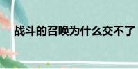 戰斗的召喚為什么交不了(戰斗的召喚)
