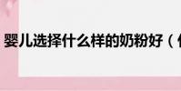 嬰兒選擇什么樣的奶粉好(什么樣的奶粉好)