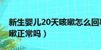 新生嬰兒20天咳嗽怎么回事(新生兒20天咳嗽正常嗎)