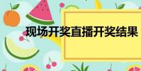現場開獎直播開獎結果(現場開碼)