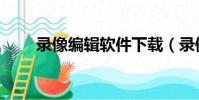 錄像編輯軟件下載(錄像編輯軟件)