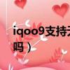 iqoo9支持無線充電嗎（iqoo支持無線充電嗎）