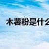 木薯粉是什么東西做成的（木薯粉是什么）