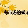 海帶湯的做法簡單又好吃（海帶湯的做法）