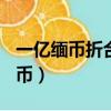 一億緬幣折合人民幣（100人民幣換多少緬甸幣）