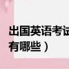 出國英語考試有哪些你知道嗎（出國英語考試有哪些）