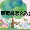 草莓鼻怎么改善 毛孔粗大（草莓鼻怎么改善）