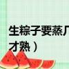 生粽子要蒸幾個小時才能好（生粽子要蒸多久才熟）