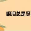 眼淚總是忍不住的流出來怎么辦（眼淚）