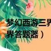 夢幻西游三界答題器怎么用不了（夢幻西游三界答題器）