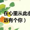 在心里從此永遠有個你的句子（在心理從此永遠有個你）
