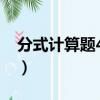 分式計算題40道完整過程（分式計算題20道）
