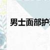 男士面部護理去哪里做（男士面部護理）