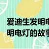愛迪生發明電燈的故事300字左右（愛迪生發明電燈的故事）