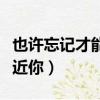 也許忘記才能靠近你什么歌（也許忘記才能靠近你）
