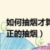 如何抽煙才算真正的抽煙者（如何抽煙才算真正的抽煙）