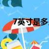 7英寸是多少厘米（6英寸是多少厘米）