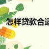 怎樣貸款合適用哪種方法合適（怎樣貸款）