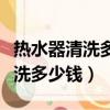 熱水器清洗多少錢后溫度不夠高呢（熱水器清洗多少錢）