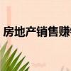 房地產銷售賺錢嗎現在（房地產銷售賺錢嗎）