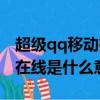 超級qq移動在線是什么意思啊（超級qq移動在線是什么意思）