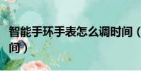 智能手環手表怎么調時間(手環手表怎么調時間)