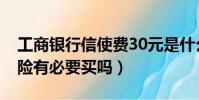 工商銀行信使費30元是什么費用(30元航意險有必要買嗎)