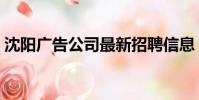 沈陽廣告公司最新招聘信息(沈陽廣告公司)
