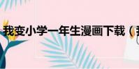 我變小學一年生漫畫下載(我變小學一年生)