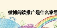 微博閱讀推廣是什么意思(微博閱讀)