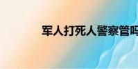 軍人打死人警察管嗎(軍人)