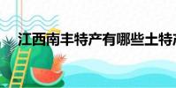 江西南豐特產有哪些土特產(江西南豐)
