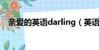 親愛的英語darling(英語親愛的怎么寫)