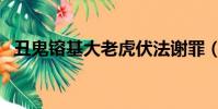丑鬼镕基大老虎伏法謝罪(大老虎都有誰)