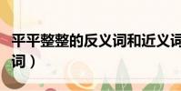 平平整整的反義詞和近義詞(平平整整的反義詞)