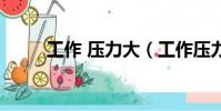 工作 壓力大(工作壓力大的后果)