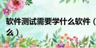 軟件測試需要學什么軟件(軟件測試需要學什么)