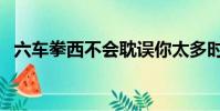 六車拳西不會耽誤你太多時間(六車拳西)