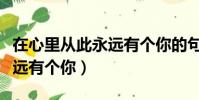 在心里從此永遠有個你的句子(在心理從此永遠有個你)