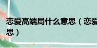 戀愛高端局什么意思(戀愛高端玩家是什么意思)