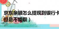 京東余額怎么提現到銀行卡(銀行卡查有余額但是不能取)