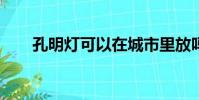 孔明燈可以在城市里放嗎?(孔明燈)