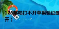126郵箱打不開蘋果驗證郵件(126郵箱打不開)