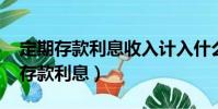 定期存款利息收入計入什么科目(2009定期存款利息)