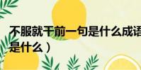 不服就干前一句是什么成語(不服就干前一句是什么)