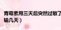 青霉素用三天后突然過敏了(青霉素消炎一般輸幾天)