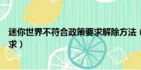 迷你世界不符合政策要求解除方法(迷你世界不符合政策要求)