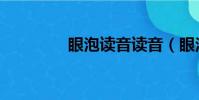 眼泡讀音讀音(眼泡讀音)