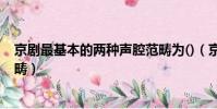 京劇最基本的兩種聲腔范疇為()(京劇最基本的兩種聲腔范疇)